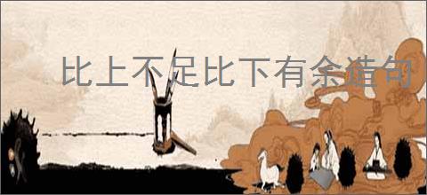 比上不足比下有余造句