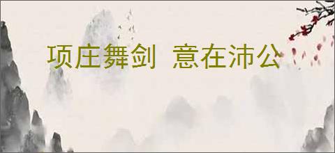 项庄舞剑 意在沛公