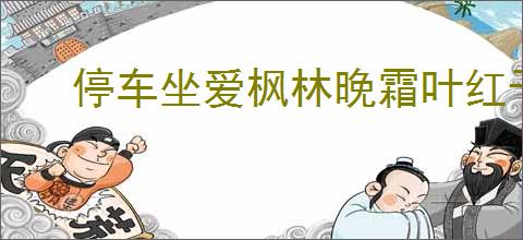 停车坐爱枫林晚霜叶红于二月花