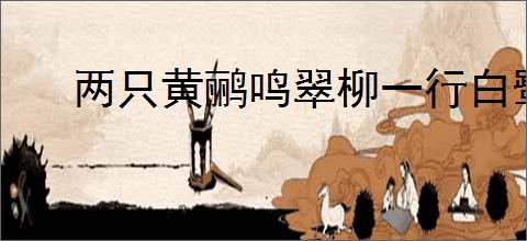 两只黄鹂鸣翠柳一行白鹭上青天全诗