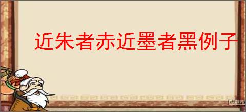 近朱者赤近墨者黑例子